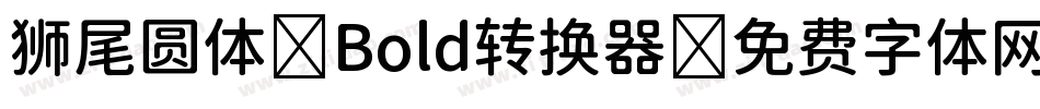 狮尾圆体 Bold转换器字体转换